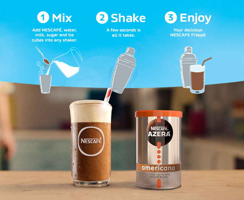 1. Mix - Add NESCAFÉ, water, milk, sugar and ice cubes into any shaker.
2. Shake - A few seconds is all it takes
3. Enjoy - Your delicious NESCAFÉ Frappé