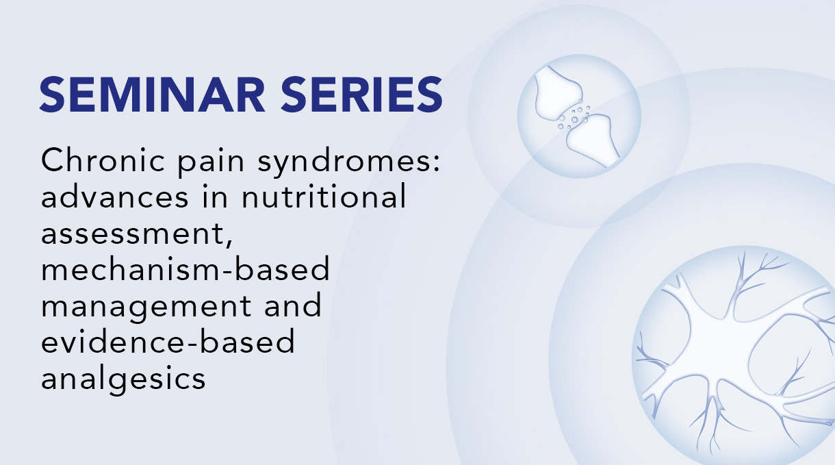 Seminar Series - Chronic pain syndromes: advances in nutritional assessment, mechanism-based management and evidence-based analgesics