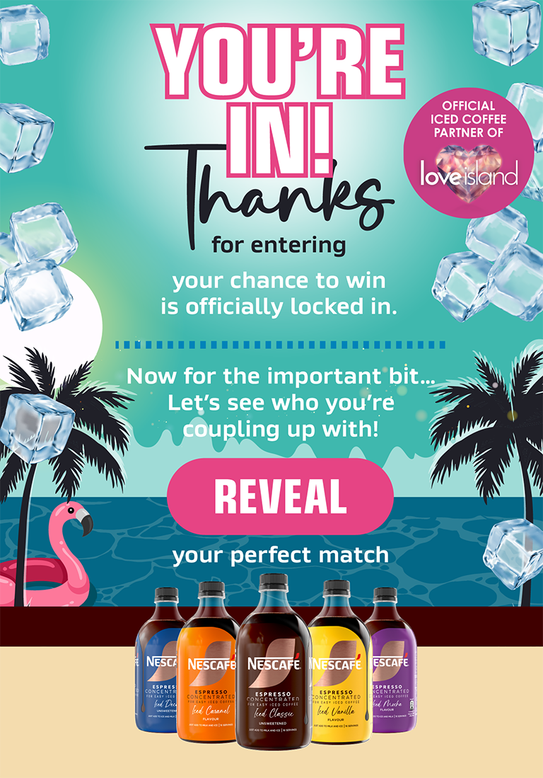 YOU'RE IN! Thanks for entering | Your chance to win is officially locked in. Now for the important bit&hellip; Let&rsquo;s see who you&rsquo;re coupling up with! Reveal your perfect match